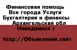 Финансовая помощь - Все города Услуги » Бухгалтерия и финансы   . Архангельская обл.,Новодвинск г.